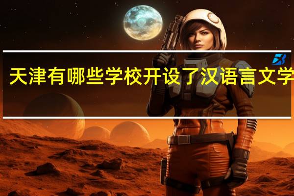 天津有哪些学校开设了汉语言文学专业