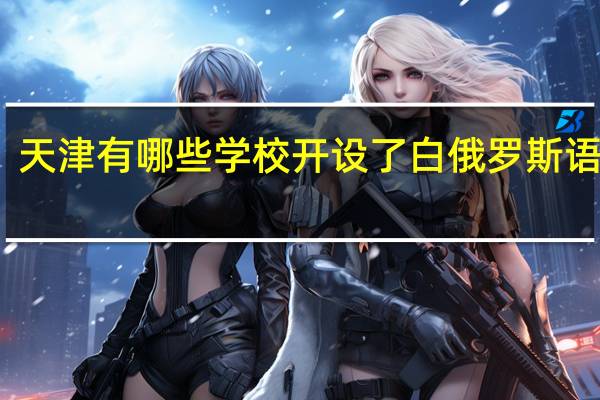 天津有哪些学校开设了白俄罗斯语专业