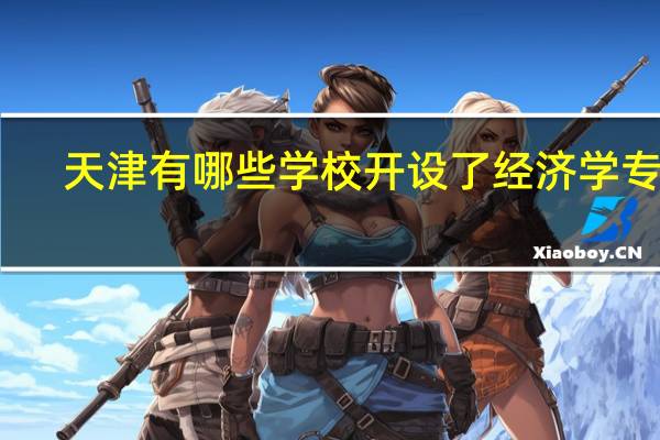 天津有哪些学校开设了经济学专业