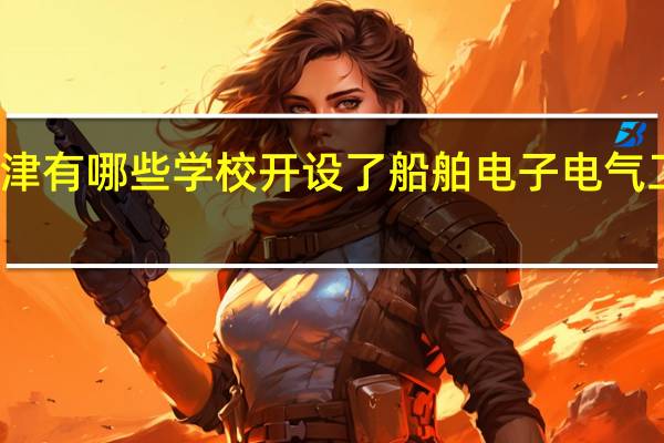 天津有哪些学校开设了船舶电子电气工程专业