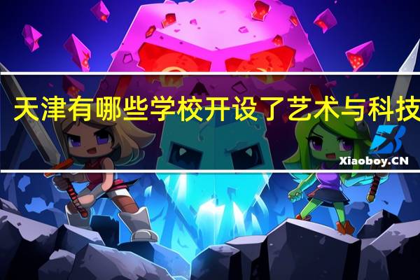 天津有哪些学校开设了艺术与科技专业