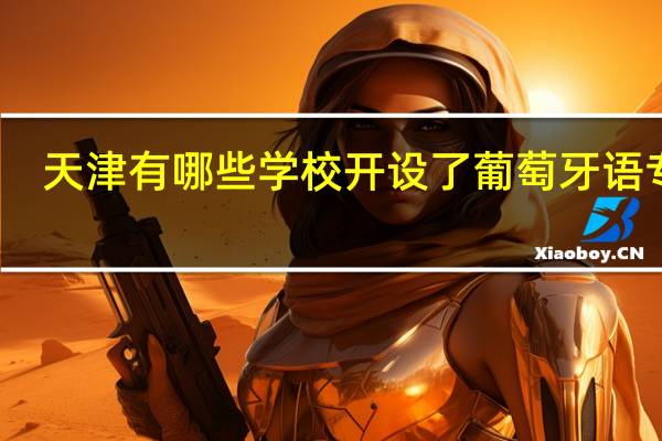 天津有哪些学校开设了葡萄牙语专业