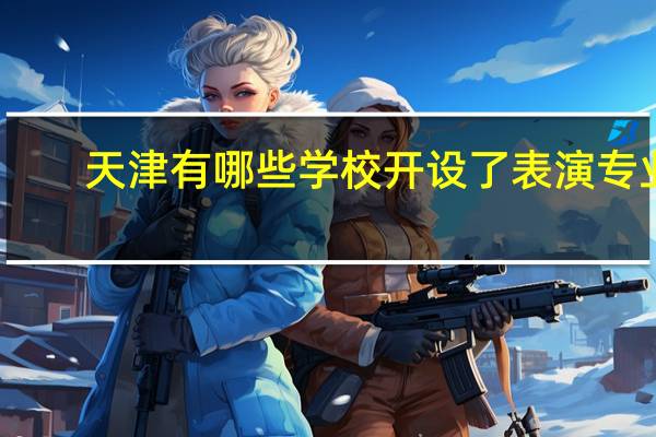 天津有哪些学校开设了表演专业