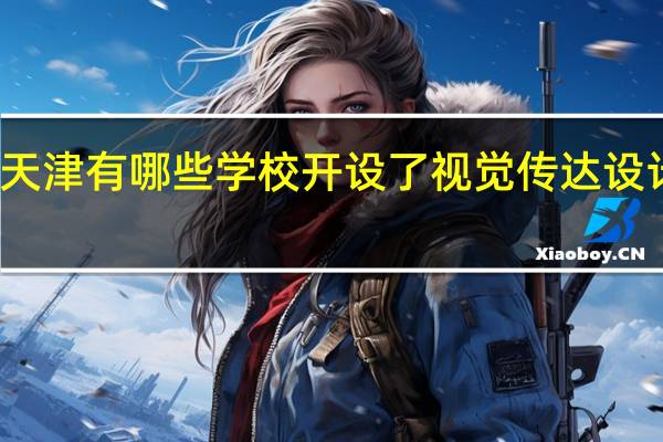 天津有哪些学校开设了视觉传达设计专业