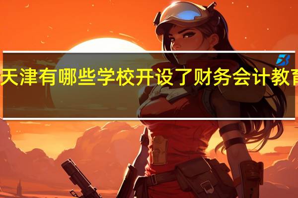 天津有哪些学校开设了财务会计教育专业
