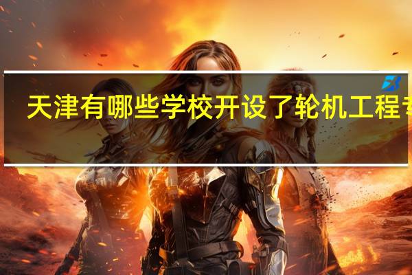 天津有哪些学校开设了轮机工程专业