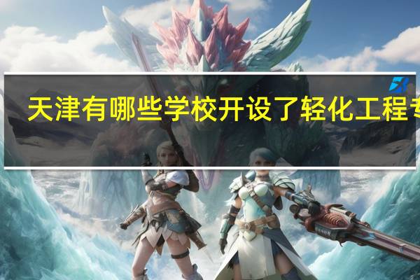 天津有哪些学校开设了轻化工程专业