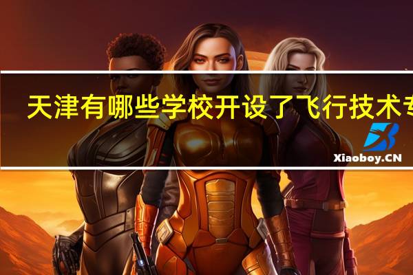 天津有哪些学校开设了飞行技术专业