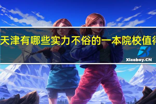 天津有哪些实力不俗的一本院校值得推荐