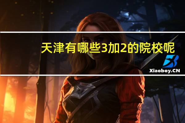 天津有哪些3加2的院校呢
