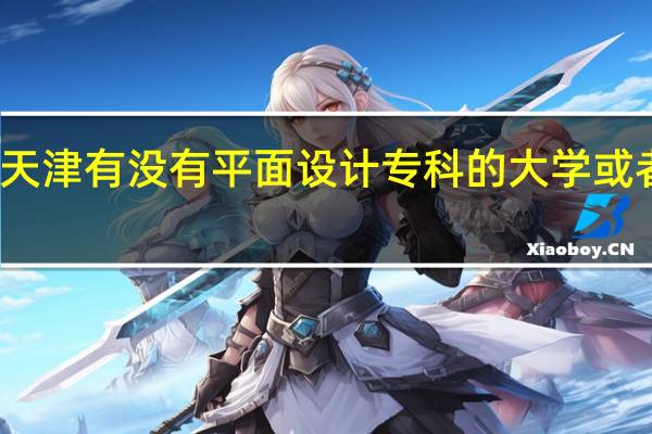 天津有没有平面设计专科的大学或者大专