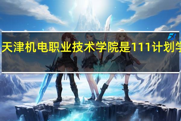 天津机电职业技术学院是111计划学校吗