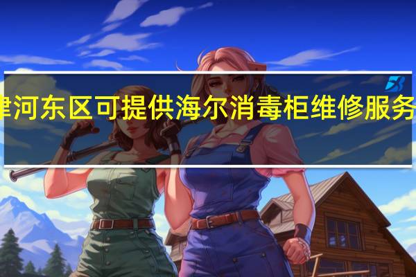 天津河东区可提供海尔消毒柜维修服务地址在哪