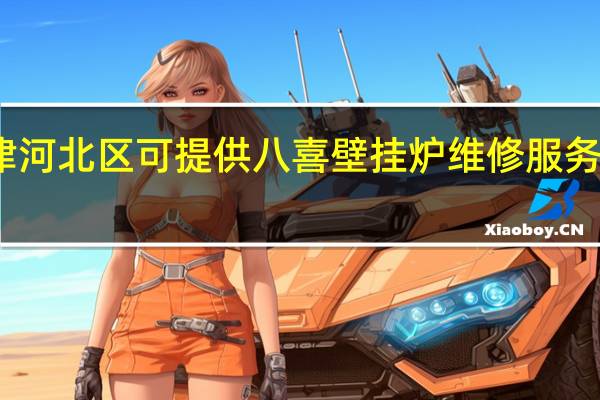 天津河北区可提供八喜壁挂炉维修服务地址在哪