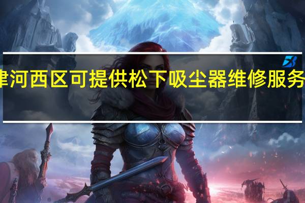 天津河西区可提供松下吸尘器维修服务地址在哪