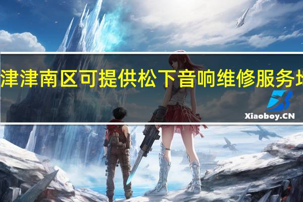 天津津南区可提供松下音响维修服务地址在哪