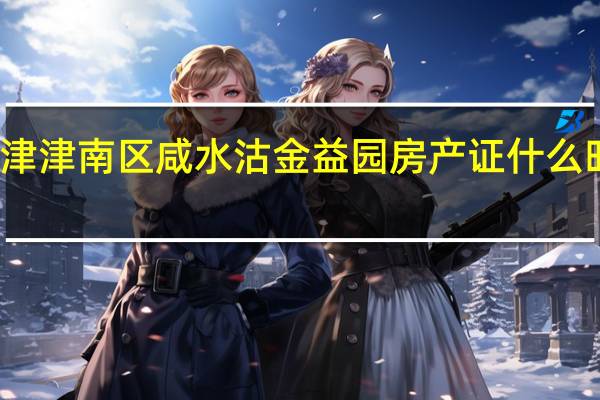 天津津南区咸水沽金益园房产证什么时候下来