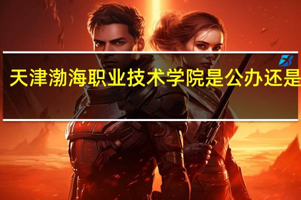 天津渤海职业技术学院是公办还是民办