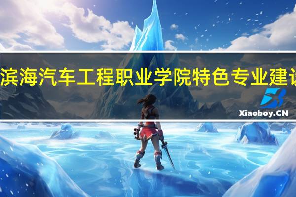 天津滨海汽车工程职业学院特色专业建设点有哪些