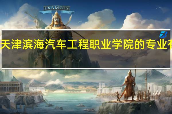 天津滨海汽车工程职业学院的专业有哪些