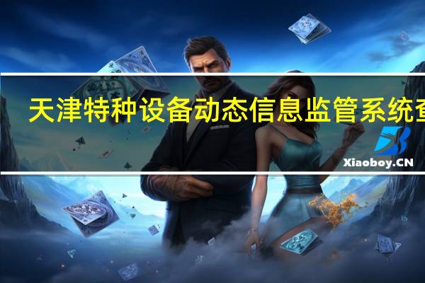 天津特种设备动态信息监管系统查询（天津特种设备动态信息监管系统）