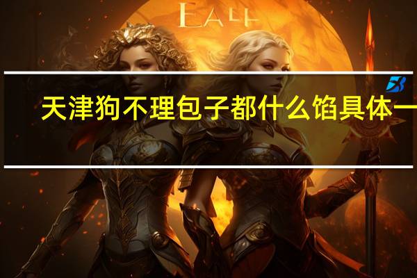 天津狗不理包子都什么馅 具体一点