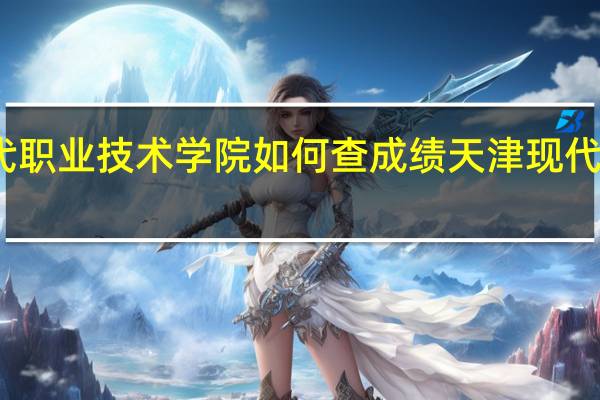 天津现代职业技术学院如何查成绩 天津现代职业技术学院