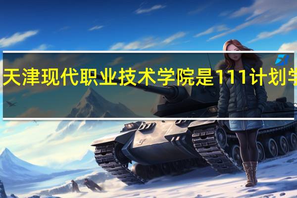 天津现代职业技术学院是111计划学校吗