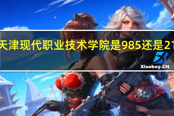 天津现代职业技术学院是985还是211大学
