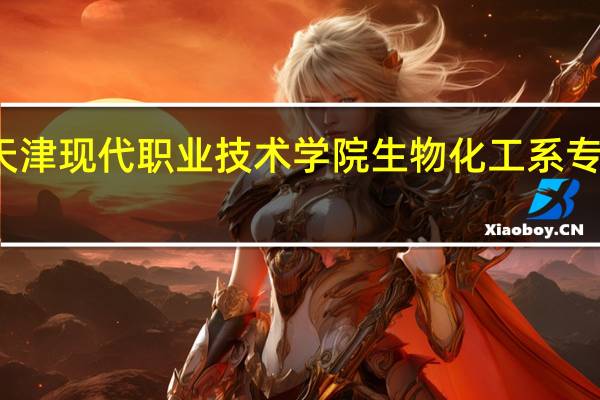 天津现代职业技术学院生物化工系专业介绍: