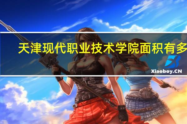 天津现代职业技术学院面积有多大