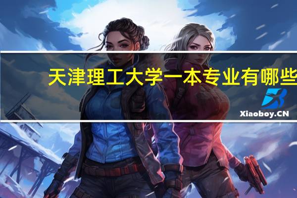 天津理工大学一本专业有哪些