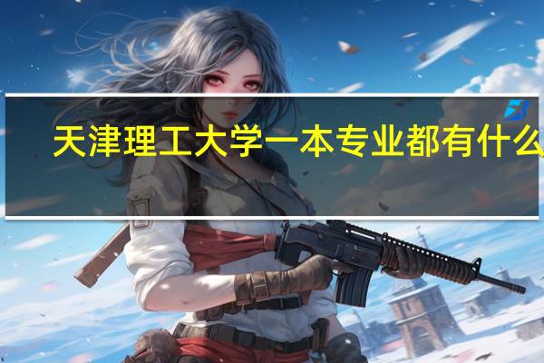 天津理工大学一本专业都有什么啊