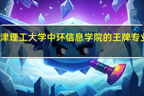 天津理工大学中环信息学院的王牌专业是什么