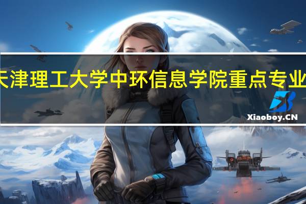 天津理工大学中环信息学院重点专业有哪些