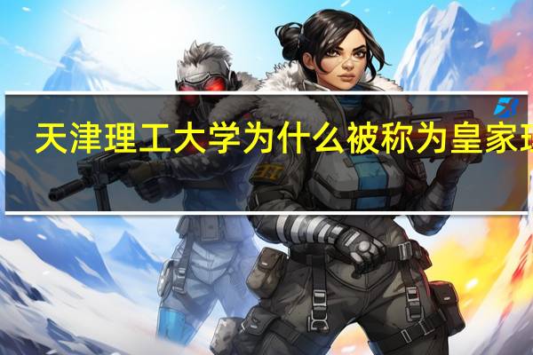 天津理工大学为什么被称为皇家理工