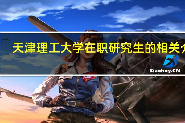 天津理工大学在职研究生的相关介绍