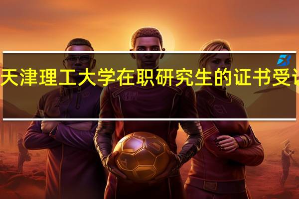天津理工大学在职研究生的证书受认可吗