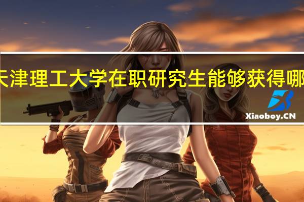 天津理工大学在职研究生能够获得哪些证书