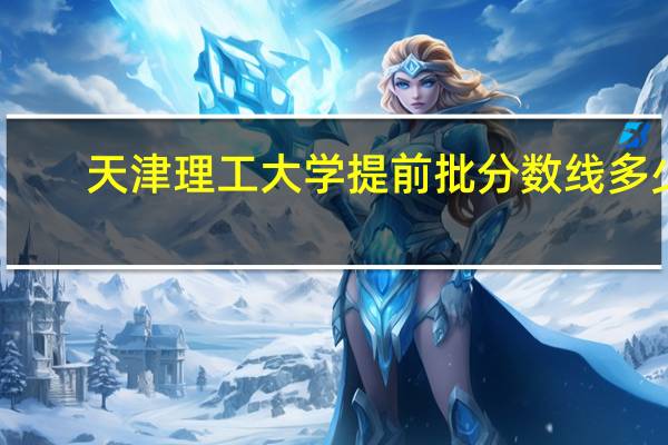 天津理工大学提前批分数线多少