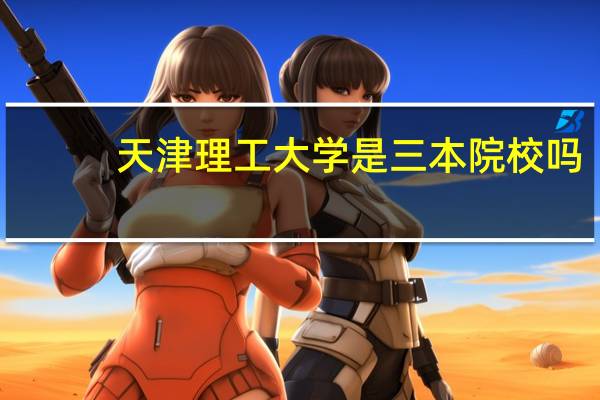 天津理工大学是三本院校吗，为什么那么贵