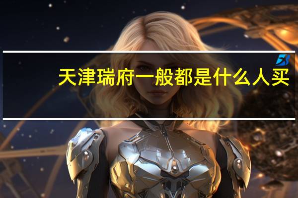 天津瑞府一般都是什么人买