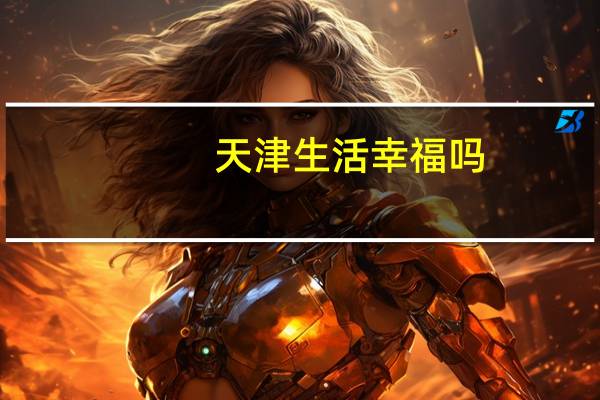 天津生活幸福吗（天津生活怎么样）