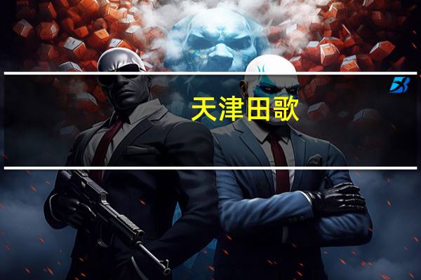 天津田歌(关于天津田歌的介绍)