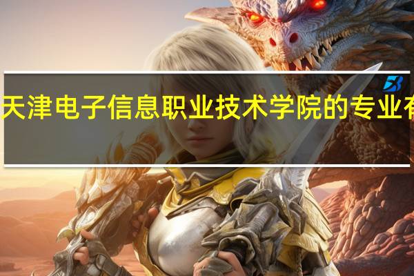天津电子信息职业技术学院的专业有哪些