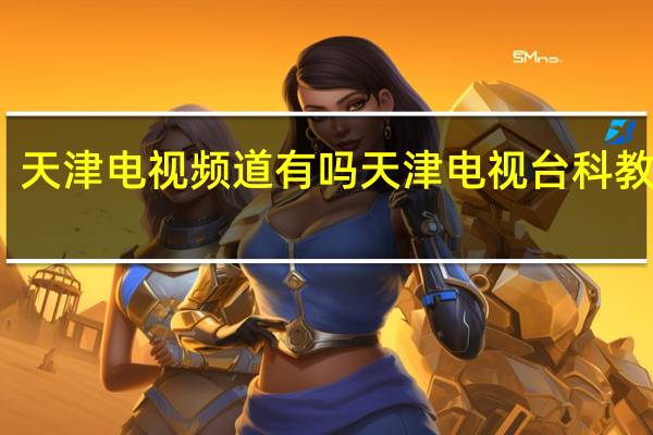 天津电视频道有吗 天津电视台科教频道