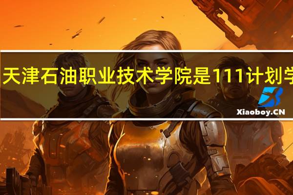 天津石油职业技术学院是111计划学校吗