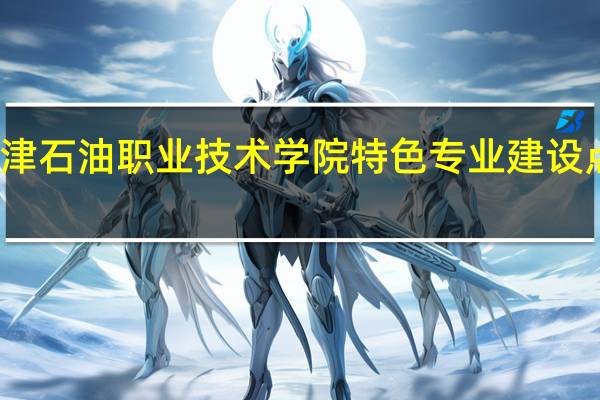 天津石油职业技术学院特色专业建设点有哪些