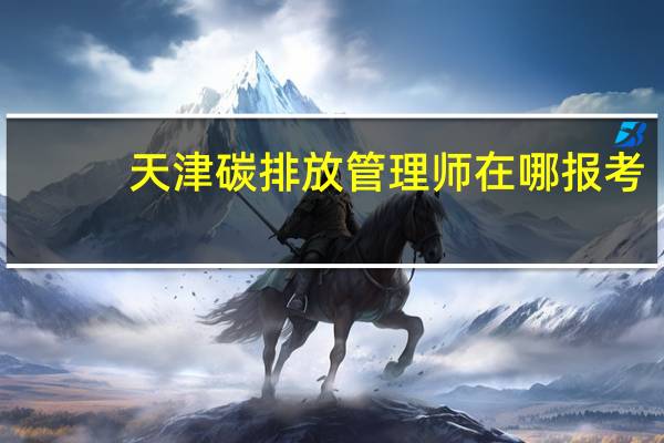 天津碳排放管理师在哪报考