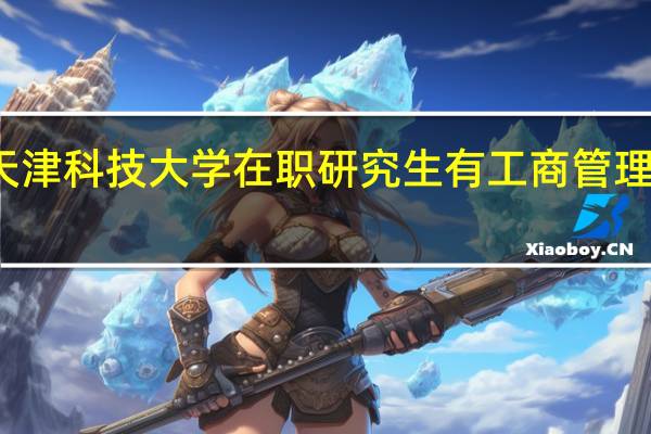 天津科技大学在职研究生有工商管理专业吗